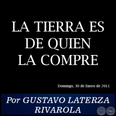 LA TIERRA ES DE QUIEN LA COMPRE - Por GUSTAVO LATERZA RIVAROLA - Domingo, 30 de Enero de 2011